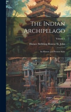 The Indian Archipelago; its History and Present State; Volume 1 - St John, Horace Stebbing Roscoe