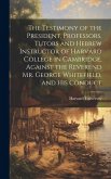 The Testimony of the President, Professors, Tutors and Hebrew Instructor of Harvard College in Cambridge, Against the Reverend Mr. George Whitefield, and his Conduct