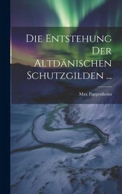 Die Entstehung Der Altdänischen Schutzgilden ... - Pappenheim, Max