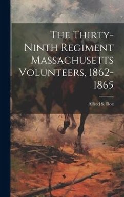 The Thirty-ninth Regiment Massachusetts Volunteers, 1862-1865 - Roe, Alfred S