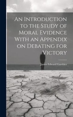 An Introduction to the Study of Moral Evidence With an Appendix on Debating for Victory - Gambier, James Edward