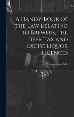A Handy-Book of the Law Relating to Brewers, the Beer Tax and Excise Liquor Licences - Peile, Clarence John