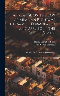 A Treatise On the Law of Riparian Rights As the Same Is Formulated and Applied in the Pacific States - Pomeroy, John Norton; Black, Henry Campbell