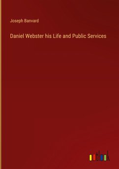 Daniel Webster his Life and Public Services