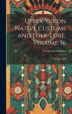 Upper Yukon Native Customs and Folk-Lore, Volume 56; volumes 59-60 - Schmitter, Ferdinand