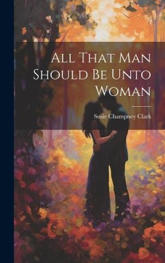 All That Man Should Be Unto Woman - Clark, Susie Champney