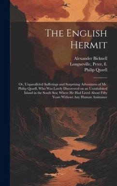 The English Hermit; or, Unparalleled Sufferings and Surprising Adventures of Mr. Philip Quarll, Who Was Lately Discovered on an Uninhabited Island in the South Sea; Where He Had Lived About Fifty Years Without Any Human Assistance - Quarll, Philip