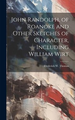 John Randolph, of Roanoke and Other Sketches of Character, Including William Wirt - Frederick W (Frederick William), Tho