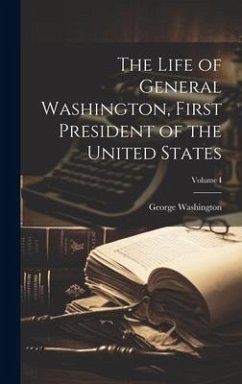 The Life of General Washington, First President of the United States; Volume I - Washington, George