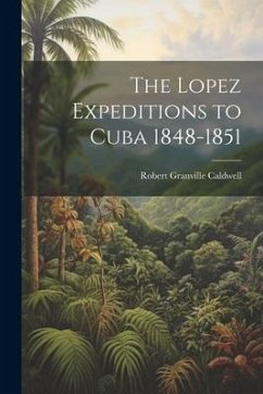 The Lopez Expeditions to Cuba 1848-1851 - Caldwell, Robert Granville