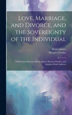 Love, Marriage, and Divorce, and the Sovereignty of the Individual - James, Henry; Greeley, Horace