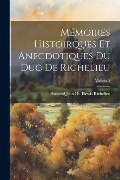 Mémoires Histoirques Et Anecdotiques Du Duc De Richelieu; Volume 3 - Richelieu, Armand Jean Du Plessis