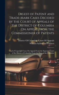 Digest of Patent and Trade-Mark Cases Decided by the Court of Appeals of the District of Columbia On Appeal From the Commissioner of Patents - Torbert, William Sydenham