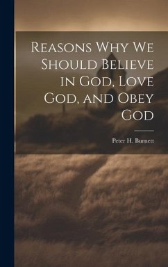 Reasons why we Should Believe in God, Love God, and Obey God - Burnett, Peter H