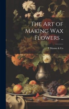 The art of Making wax Flowers .. - Mason & Co, P.