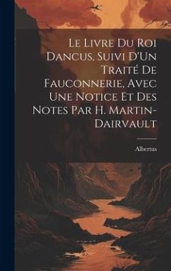 Le Livre Du Roi Dancus, Suivi D'Un Traité De Fauconnerie, Avec Une Notice Et Des Notes Par H. Martin-Dairvault - Albertus