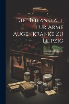 Die Heilanstalt Für Arme Augenkranke Zu Leipzig - Coccius, Ernst Adolf