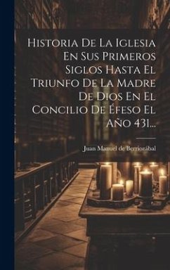 Historia De La Iglesia En Sus Primeros Siglos Hasta El Triunfo De La Madre De Dios En El Concilio De Éfeso El Año 431...