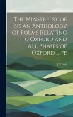 The Minstrelsy of Isis an Anthology of Poems Relating to Oxford and all Phases of Oxford Life