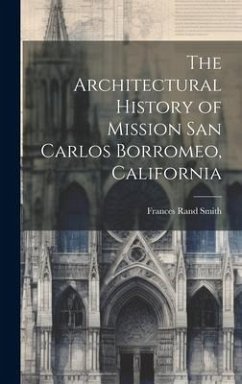 The Architectural History of Mission San Carlos Borromeo, California - Smith, Frances Rand