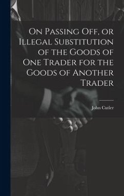 On Passing off, or Illegal Substitution of the Goods of one Trader for the Goods of Another Trader - Cutler, John