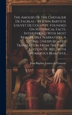 The Amours Of The Chevalier De Faublas / By John Babtiste Louvet De Couvray. Founded On Historical Facts. Interspersed With Most Remarkable Narratives. A Literal Unexpurgated Translation From The Paris Edition Of 1821... With Numerous Beautiful