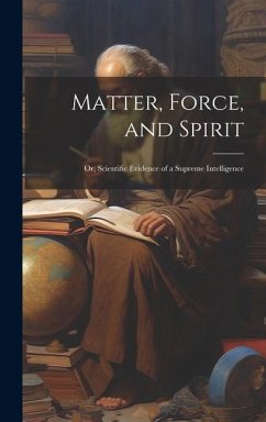 Matter, Force, and Spirit; or, Scientific Evidence of a Supreme Intelligence - Anonymous