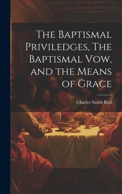 The Baptismal Priviledges, The Baptismal Vow, and the Means of Grace - Bird, Charles Smith