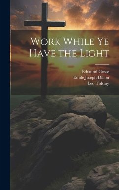 Work While Ye Have the Light - Dillon, Emile Joseph; Gosse, Edmund; Tolstoy, Leo