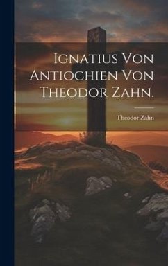 Ignatius von Antiochien von Theodor Zahn. - Zahn, Theodor