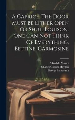 A Caprice. The Door Must Be Either Open Or Shut. Louison. One Can Not Think Of Everything. Bettine. Carmosine - Musset, Alfred De
