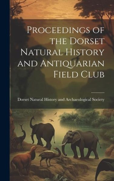 Proceedings of the Dorset Natural History and Antiquarian Field Club Proceedings of the Dorset Natural History and Antiquarian Field Club