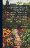Around the Year in the Garden, a Seasonable Guide and Reminder for Work With Vegetables, Fruits, and Flowers, and Under Glass