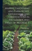 Market Gardening and Farm Notes. Experiences and Observations in the Garden and Field, of Interest T