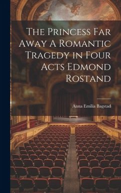 The Princess Far Away A Romantic Tragedy in Four Acts Edmond Rostand - Bagstad, Anna Emilia