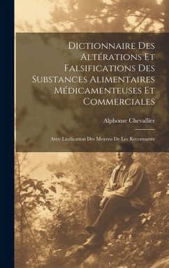 Dictionnaire Des Altérations Et Falsifications Des Substances Alimentaires Médicamenteuses Et Commerciales - Chevallier, Alphonse