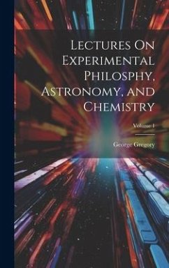 Lectures On Experimental Philosphy, Astronomy, and Chemistry; Volume 1 - Gregory, George