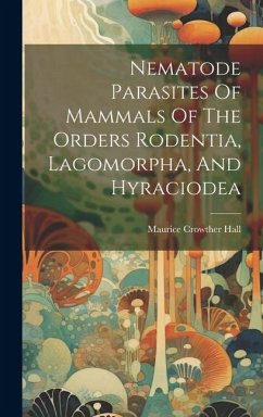 Nematode Parasites Of Mammals Of The Orders Rodentia, Lagomorpha, And Hyraciodea - Hall, Maurice Crowther