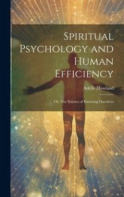 Spiritual Psychology and Human Efficiency; or, The Science of Knowing Ourselves - Howland, Adelle