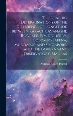 Telegraphic Determinations of the Difference of Longitude Between Karachi, Avanashi, Roorkee, Pondicherry, Colombo, Jaffna, Muddapur and Singapore, and the Government Observatory, Madras - Pogson, Norman Robert