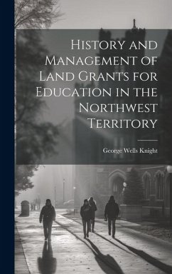 History and Management of Land Grants for Education in the Northwest Territory - Knight, George Wells