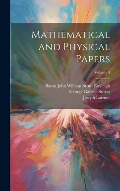 Mathematical and Physical Papers; Volume 4 - Stokes, George Gabriel; Rayleigh, Baron John William Strutt; Larmor, Joseph