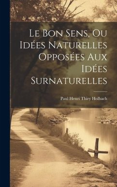 Le Bon Sens, Ou Idées Naturelles Opposées Aux Idées Surnaturelles - Holbach, Paul Henri Thiry