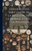 Dissertations Sur L'union De La Religion, De La Morale, Et De La Politique