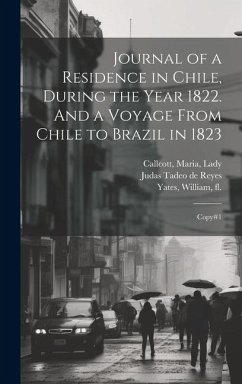 Journal of a Residence in Chile, During the Year 1822. And a Voyage From Chile to Brazil in 1823 - Callcott, Maria; Yates, William; Reyes, Judas Tadeo De