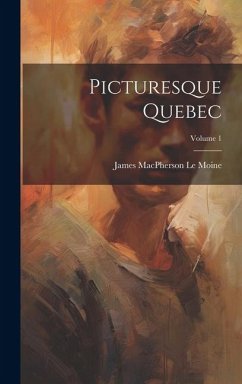 Picturesque Quebec; Volume 1 - MacPherson Le Moine, James