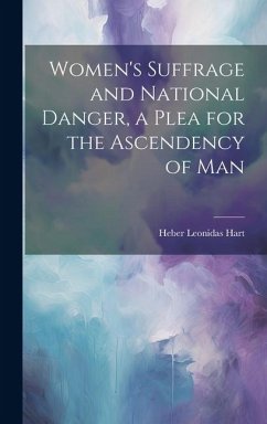 Women's Suffrage and National Danger, a Plea for the Ascendency of Man - Hart, Heber Leonidas