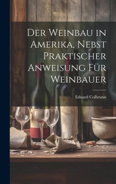 Der Weinbau in Amerika, Nebst Praktischer Anweisung für Weinbauer