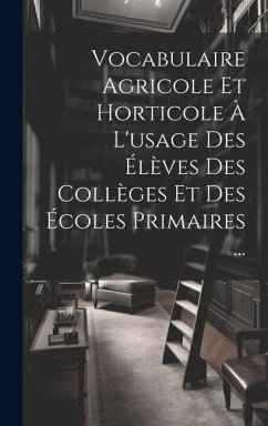 Vocabulaire Agricole Et Horticole À L'usage Des Élèves Des Collèges Et Des Écoles Primaires ... - Anonymous