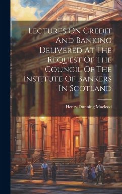 Lectures On Credit And Banking Delivered At The Request Of The Council Of The Institute Of Bankers In Scotland - Macleod, Henry Dunning